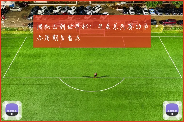 揭秘击剑世界杯:年度系列赛的举办周期与看点