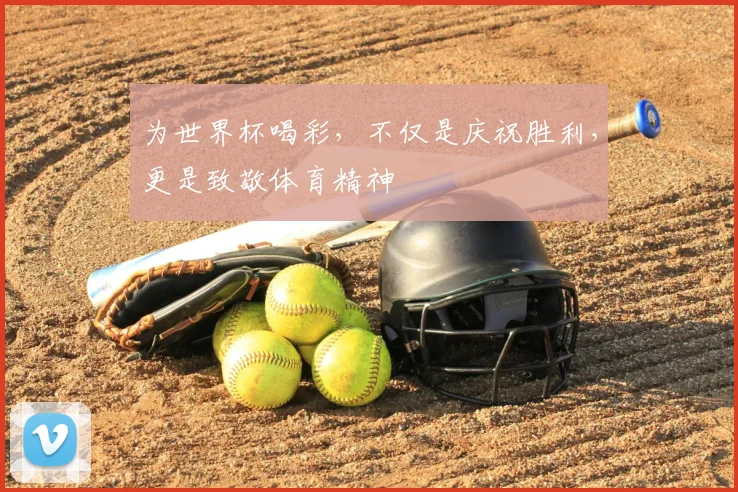 为世界杯喝彩，不仅是庆祝胜利，更是致敬体育精神