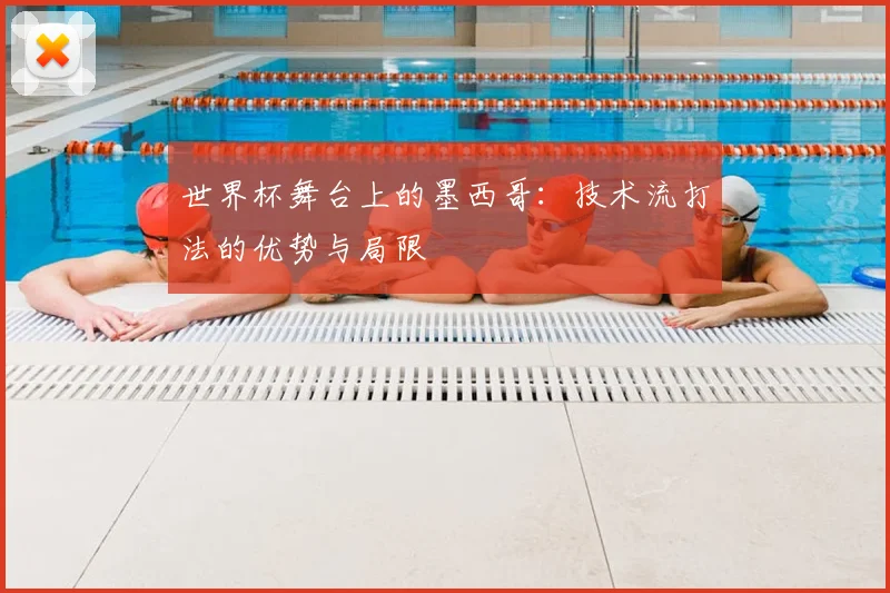 世界杯舞台上的墨西哥:技术流打法的优势与局限