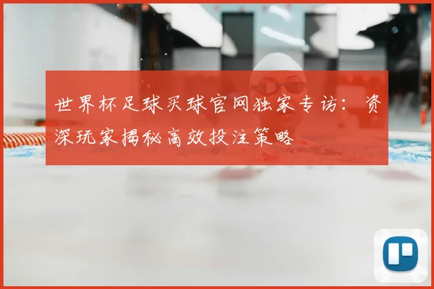 世界杯足球买球官网独家专访：资深玩家揭秘高效投注策略