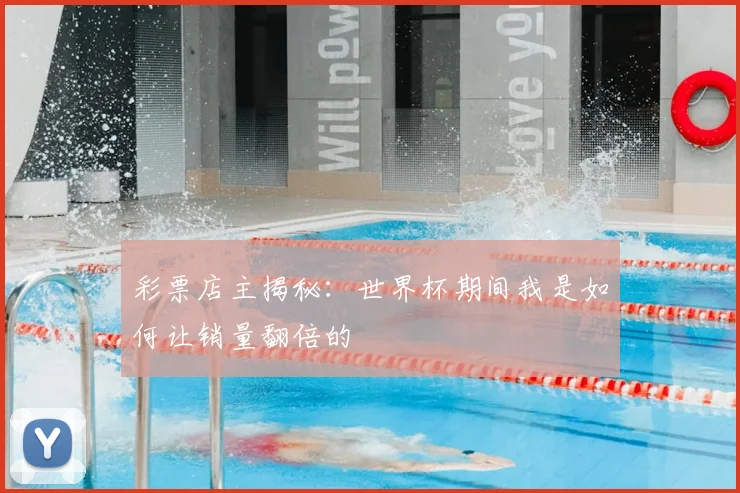 彩票店主揭秘:世界杯期间我是如何让销量翻倍的