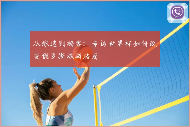 从球迷到游客：专访世界杯如何改变俄罗斯旅游格局