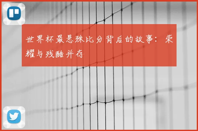 世界杯最悬殊比分背后的故事:荣耀与残酷并存
