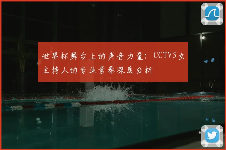 世界杯舞台上的声音力量:CCTV5女主持人的专业素养深度分析
