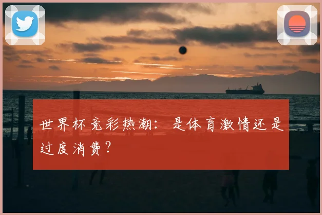 世界杯竞彩热潮：是体育激情还是过度消费？