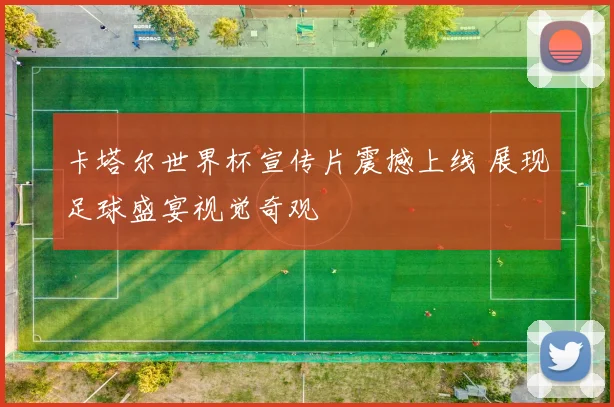 卡塔尔世界杯宣传片震撼上线 展现足球盛宴视觉奇观