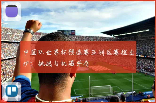 中国队世界杯预选赛亚洲区赛程出炉：挑战与机遇并存